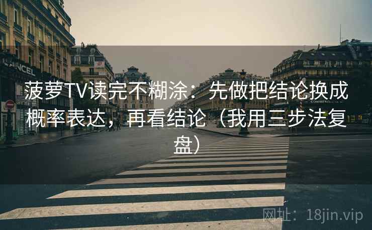 菠萝TV读完不糊涂：先做把结论换成概率表达，再看结论（我用三步法复盘）