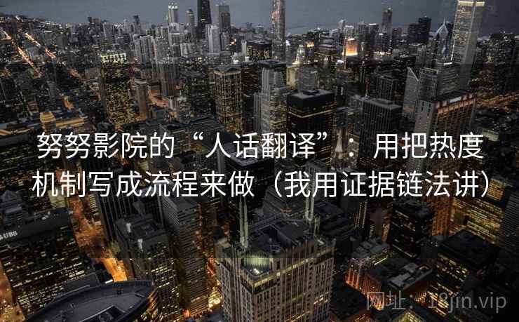 努努影院的“人话翻译”:用把热度机制写成流程来做(我用证据链法讲)