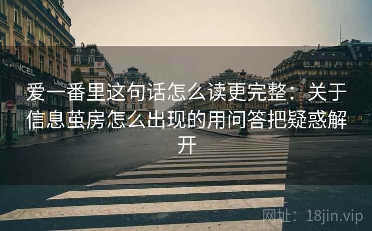 爱一番里这句话怎么读更完整:关于信息茧房怎么出现的用问答把疑惑解开