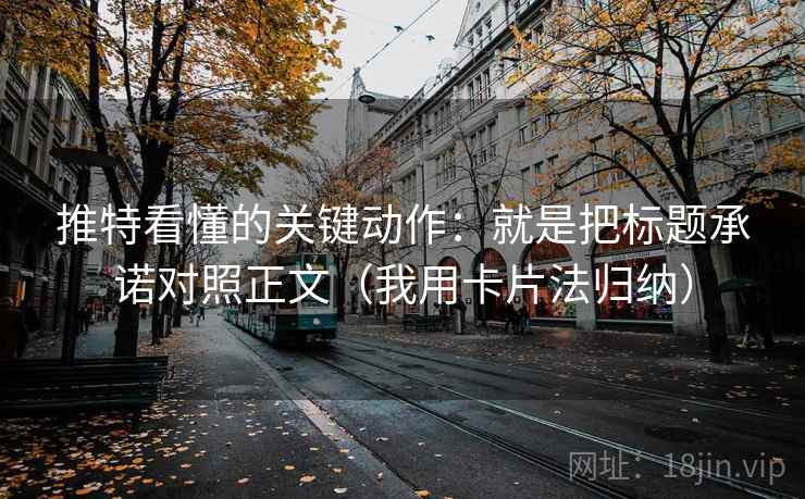推特看懂的关键动作:就是把标题承诺对照正文(我用卡片法归纳)