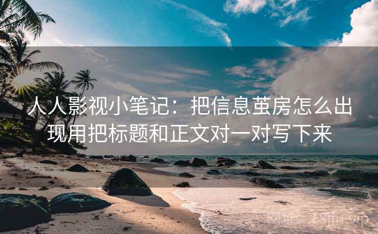 人人影视小笔记:把信息茧房怎么出现用把标题和正文对一对写下来