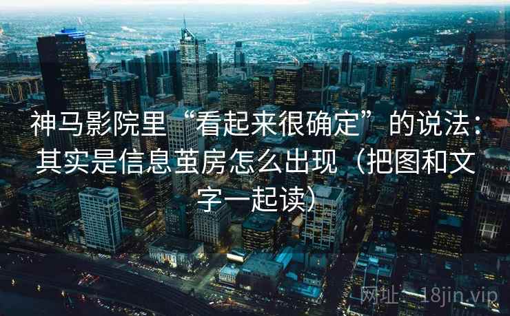 神马影院里“看起来很确定”的说法:其实是信息茧房怎么出现(把图和文字一起读)